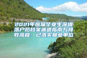 2021年应届毕业生深圳落户后档案派遣指南与接收流程：已落实就业单位