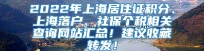 2022年上海居住证积分、上海落户、社保个税相关查询网站汇总！建议收藏转发！