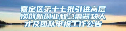 嘉定区第十七批引进高层次创新创业和急需紧缺人才及团队申报工作公告