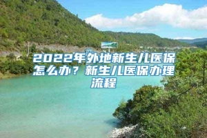 2022年外地新生儿医保怎么办？新生儿医保办理流程