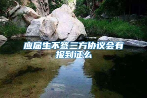 应届生不签三方协议会有报到证么