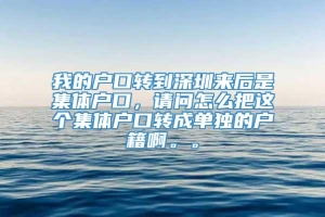 我的户口转到深圳来后是集体户口，请问怎么把这个集体户口转成单独的户籍啊。。