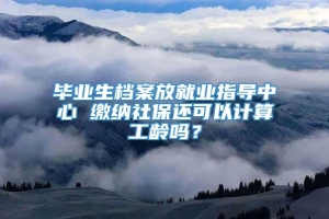 毕业生档案放就业指导中心 缴纳社保还可以计算工龄吗？