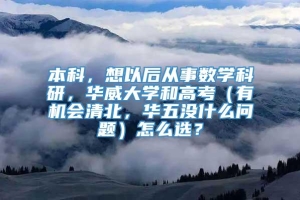 本科，想以后从事数学科研，华威大学和高考（有机会清北，华五没什么问题）怎么选？