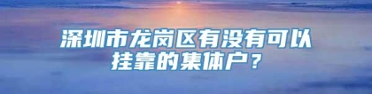 深圳市龙岗区有没有可以挂靠的集体户？