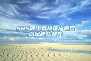 985硕士直接落户需要满足哪些条件