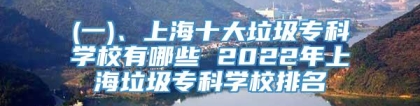 (一)、上海十大垃圾专科学校有哪些 2022年上海垃圾专科学校排名