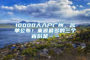 10000人入户广州，名单公布！来源最多的三个省份是……