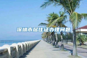 深圳市居住证办理问题