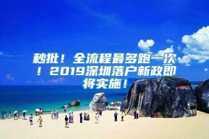 秒批！全流程最多跑一次！2019深圳落户新政即将实施！