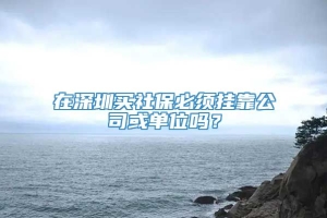 在深圳买社保必须挂靠公司或单位吗？