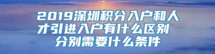 2019深圳积分入户和人才引进入户有什么区别 分别需要什么条件