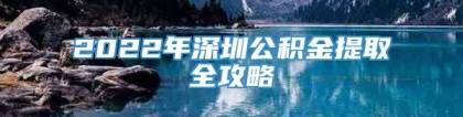 2022年深圳公积金提取全攻略