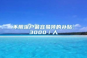 不限深户最容易领的补贴：3000／人