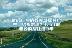 跪求！！请教办过居转户的，给指条道？1，目前老公的居住证3年