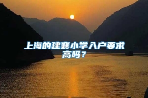 上海的建襄小学入户要求高吗？