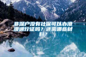 非深户没有社保可以办港澳通行证吗？还需哪些材料？