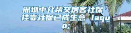 深圳中介帮交房客社保 挂靠社保已成生意 laquo;