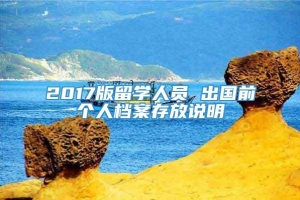 2017版留学人员 出国前个人档案存放说明