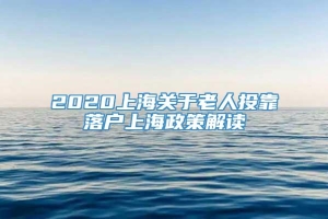 2020上海关于老人投靠落户上海政策解读