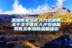 深圳市龙华区人力资源局关于关于优化人才引进服务有关事项的温馨提示