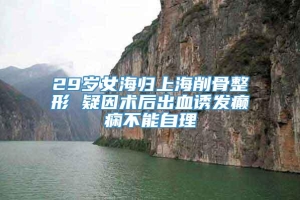 29岁女海归上海削骨整形 疑因术后出血诱发癫痫不能自理