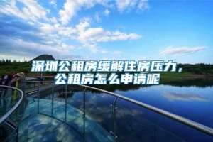 深圳公租房缓解住房压力，公租房怎么申请呢