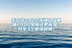 怎么让2022深圳入户集体户口儿女随迁更简易？共享3个解决规律！