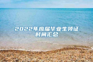 2022年应届毕业生领证时间汇总