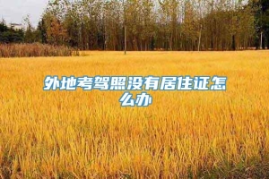 外地考驾照没有居住证怎么办