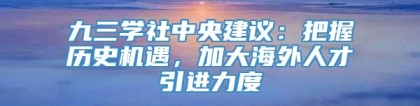 九三学社中央建议：把握历史机遇，加大海外人才引进力度