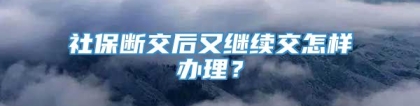 社保断交后又继续交怎样办理？