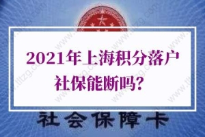 上海积分落户社保的问题1：辞职了，没工作，社保断缴了，可以补缴吗？