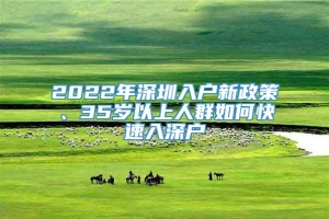 2022年深圳入户新政策、35岁以上人群如何快速入深户