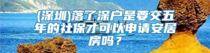 (深圳)落了深户是要交五年的社保才可以申请安居房吗？