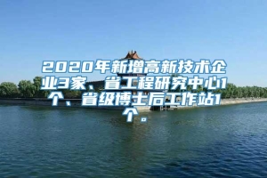 2020年新增高新技术企业3家、省工程研究中心1个、省级博士后工作站1个。