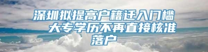 深圳拟提高户籍迁入门槛  大专学历不再直接核准落户