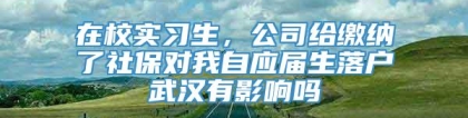 在校实习生，公司给缴纳了社保对我自应届生落户武汉有影响吗