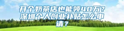 开个奶茶店也能领40万？深圳个人创业补贴怎么申请？