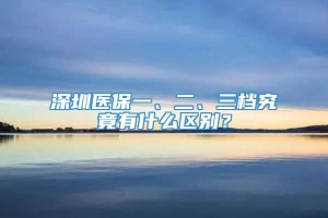 深圳医保一、二、三档究竟有什么区别？