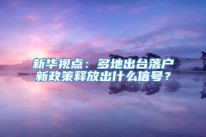 新华视点：多地出台落户新政策释放出什么信号？