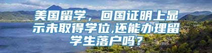 美国留学，回国证明上显示未取得学位,还能办理留学生落户吗？