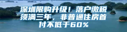 深圳限购升级！落户缴税须满三年，非普通住房首付不低于60%