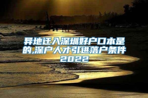 异地迁入深圳好户口本是的,深户人才引进落户条件2022