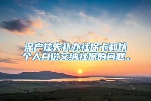 深户挂失补办社保卡和以个人身份交纳社保的问题。