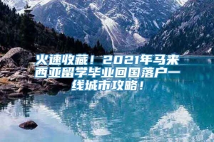 火速收藏！2021年马来西亚留学毕业回国落户一线城市攻略！