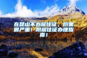 在昆山不办居住证，后果很严重！附居住证办理指南！