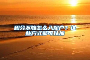 积分不够怎么入深户？这些方式都可以加