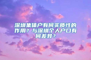 深圳集体户有何实质性的作用？与深圳个人户口有何差异？