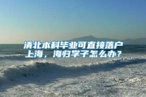 清北本科毕业可直接落户上海，海归学子怎么办？